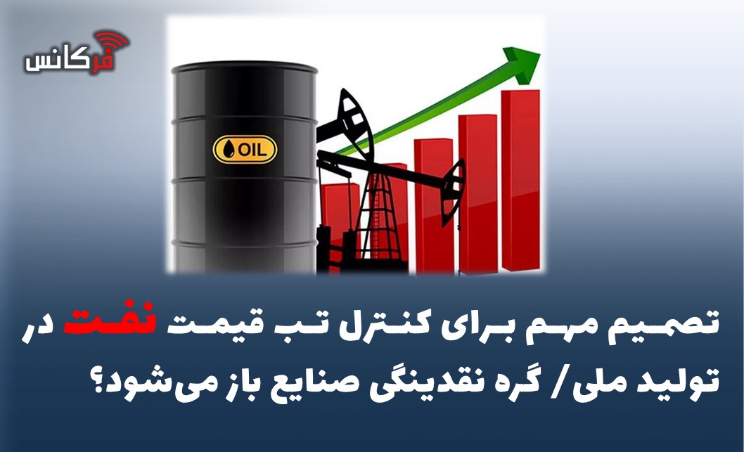 تصمیم مهم برای کنترل تب قیمت نفت در تولید ملی/ گره نقدینگی صنایع باز می‌شود؟