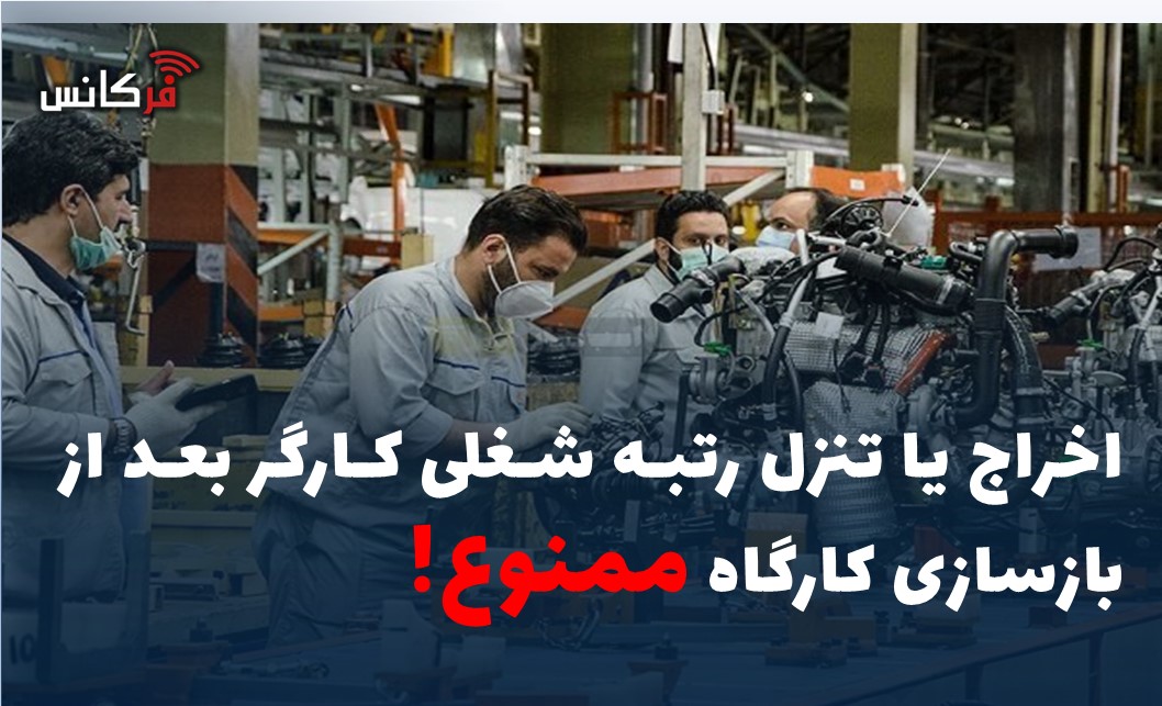 اخراج یا تنزل رتبه شغلی کارگر بعد از بازسازی کارگاه ممنوع!