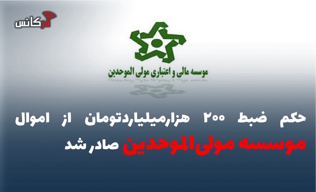 حکم ضبط ۲۰۰ هزارمیلیاردتومان از اموال موسسه مولی‌الموحدین صادر شد
