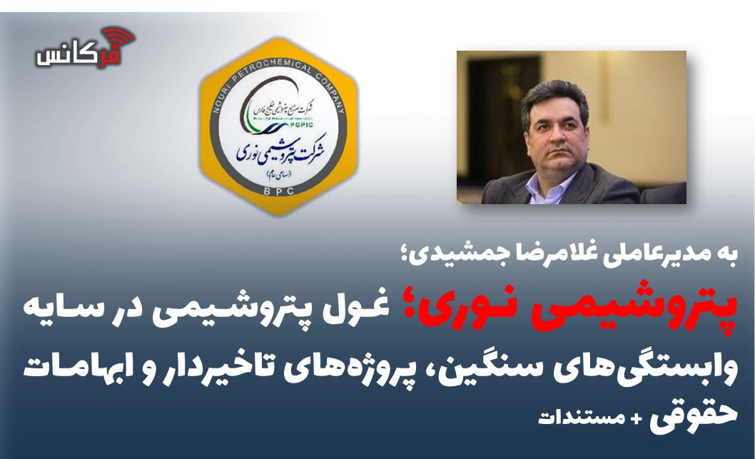 نوری؛ غول پتروشیمی در سایه وابستگی‌های سنگین، پروژه‌های تاخیردار و ابهامات حقوقی + مستندات